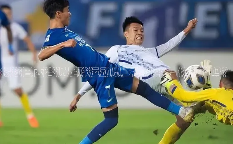 mk体育知乎揭秘巴西普通足球运动员工资水平，你知道吗？