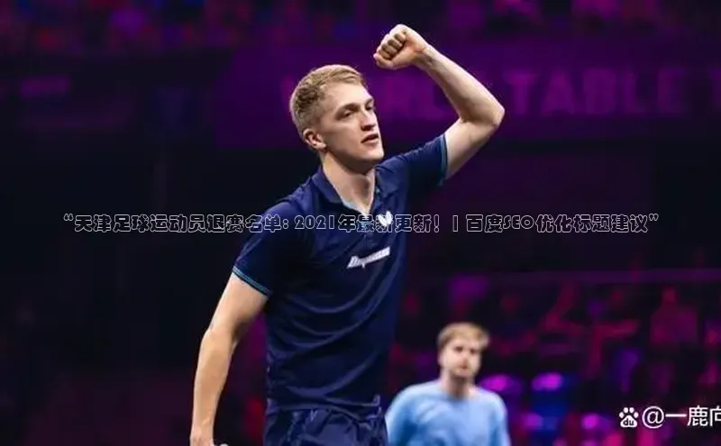 mk体育官网元隆雅图“天津足球运动员退赛名单: 2021年最新更新！| 百度SEO优化标题建议”