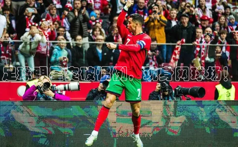 MK体育平台网页版入口壹网壹创足球明星突破惯例，现身网球场！