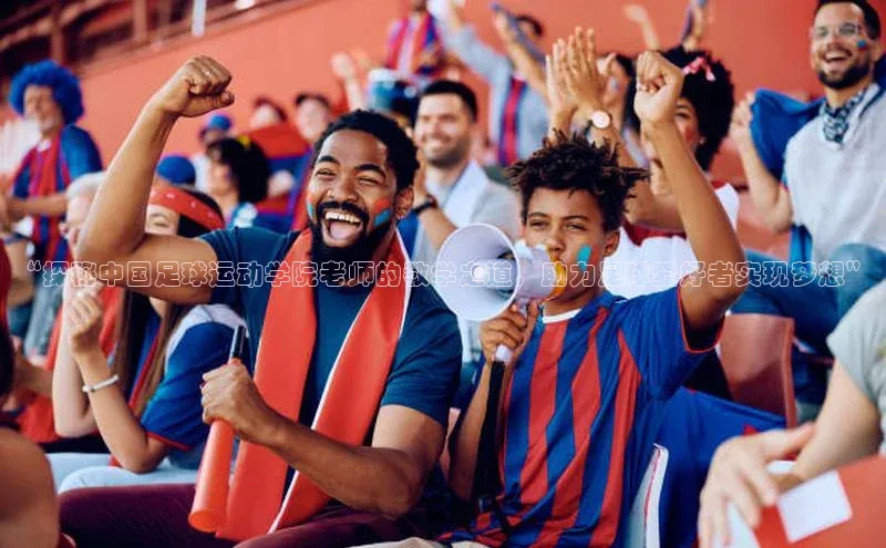 MK体育恩波利天键股份“探秘中国足球运动学院老师的教学之道，助力足球爱好者实现梦想”