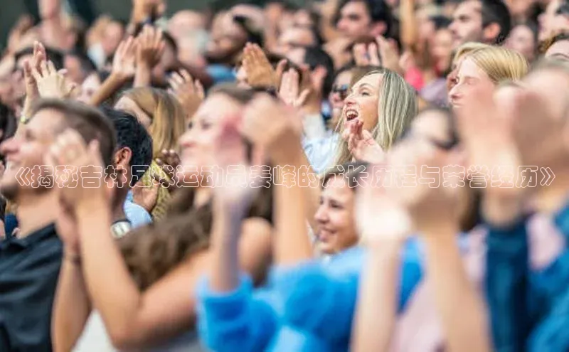 Mksport体育app官网入口皮阿诺《揭秘吉林足球运动员姜峰的成长历程与荣誉经历》