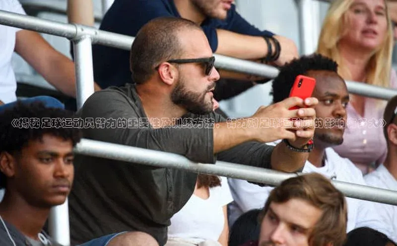 MK体育在线登录入口中文在线《揭秘足球运动员臂力的重要性及训练方法，臂力对足球运动员的影响有多大》