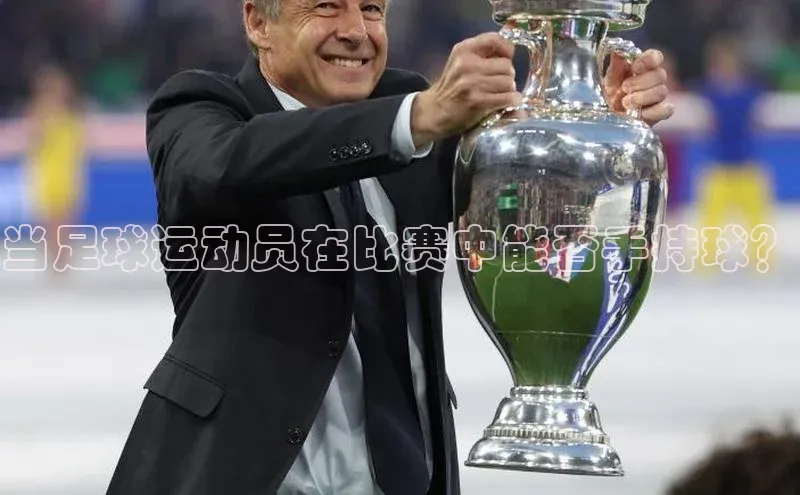 mk体育在线官网轻美电器当足球运动员在比赛中能否手持球？