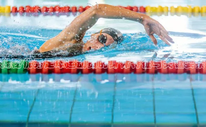 MK体育恩波利汉得信息揭秘优秀足球运动员的身体特征与关键要素