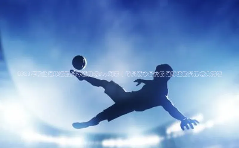 mksports官网百度识图2021年职业足球运动员年薪排名Top列表 | 球员薪水最高的足球运动员排名大揭晓