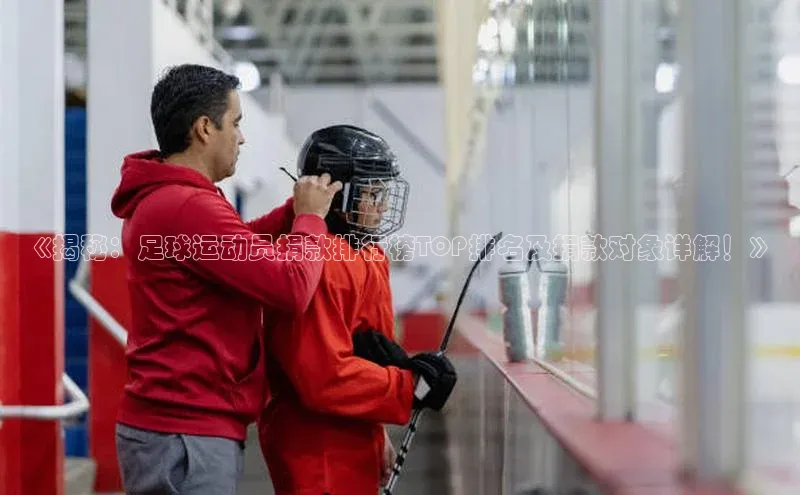 mksports官网小红书《揭秘：足球运动员捐款排行榜TOP排名及捐款对象详解！》