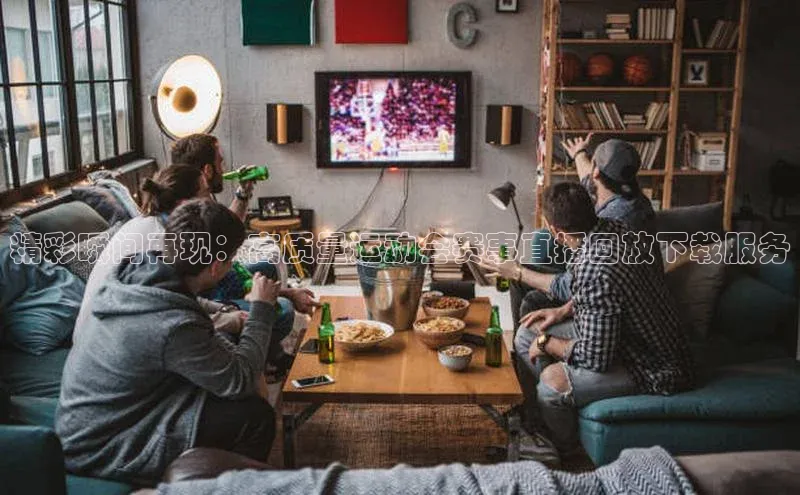 MK体育恩波利度小满理财精彩瞬间再现：高质量运动会赛事直播回放下载服务