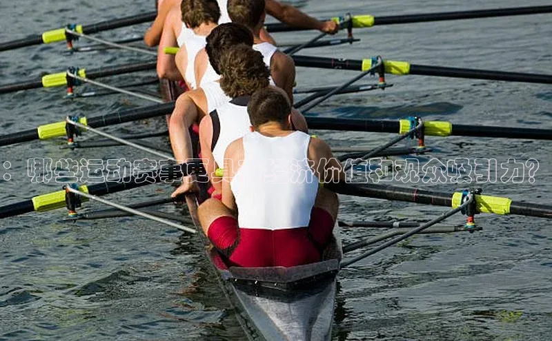 ：哪些运动赛事更具有经济价值和观众吸引力？