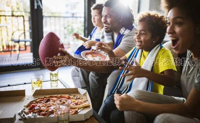 从零开始：制作体育赛事直播脚本的技巧与实战指南