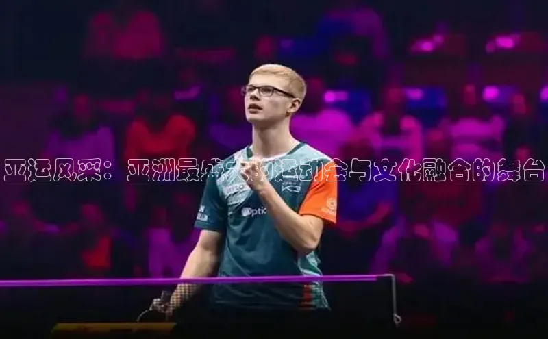 亚运风采：亚洲最盛大的运动会与文化融合的舞台