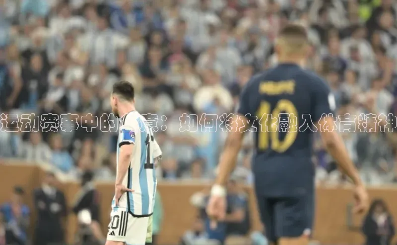 运动赛事中的创意：如何将文化融入体育精神