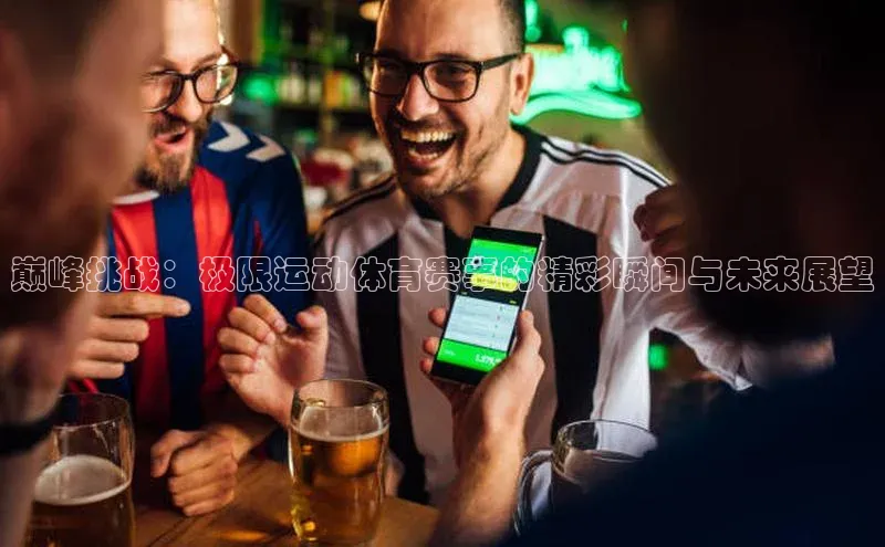 巅峰挑战：极限运动体育赛事的精彩瞬间与未来展望