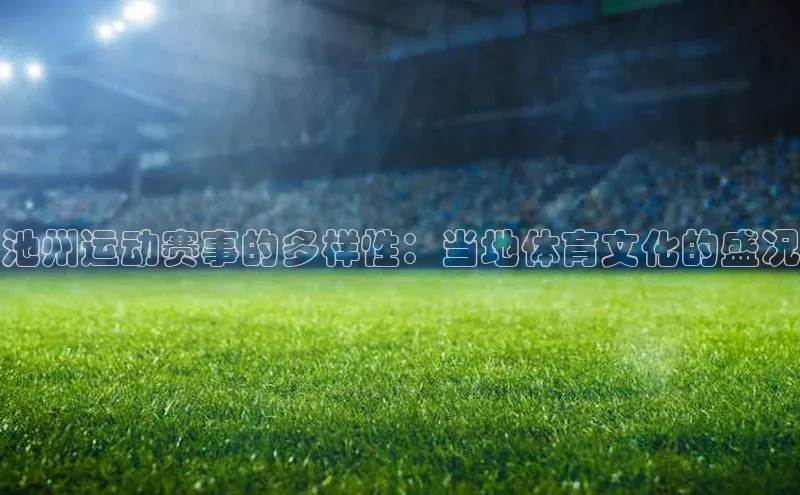池州运动赛事的多样性：当地体育文化的盛况