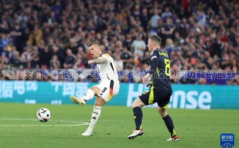 飞跃天地：探讨大型运动赛事场地设计与功能的创新