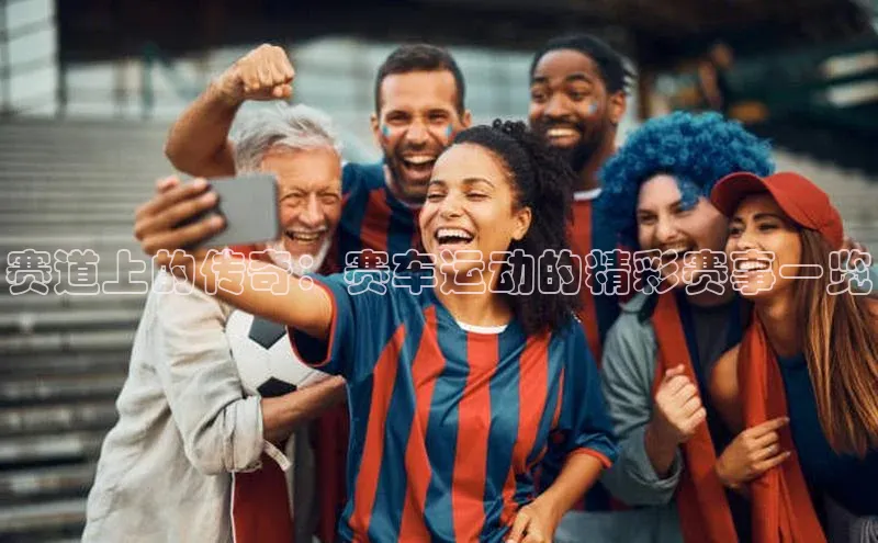 赛道上的传奇：赛车运动的精彩赛事一览