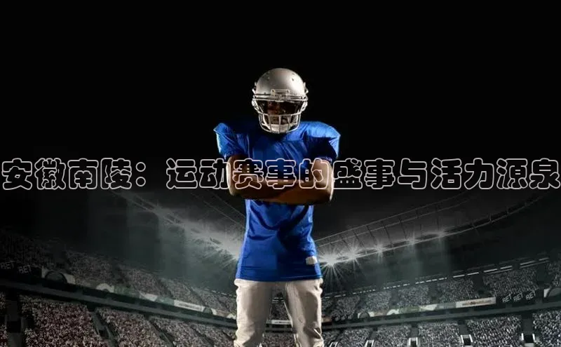 安徽南陵：运动赛事的盛事与活力源泉