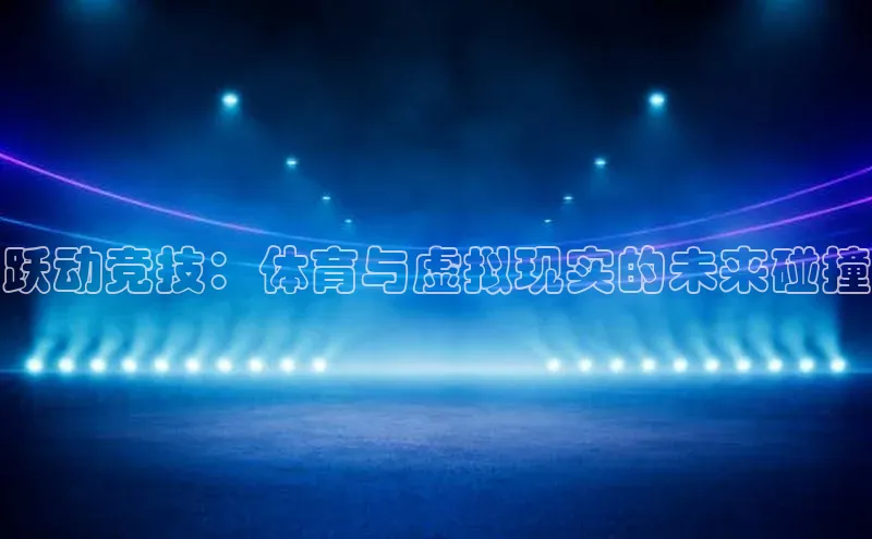 跃动竞技：体育与虚拟现实的未来碰撞