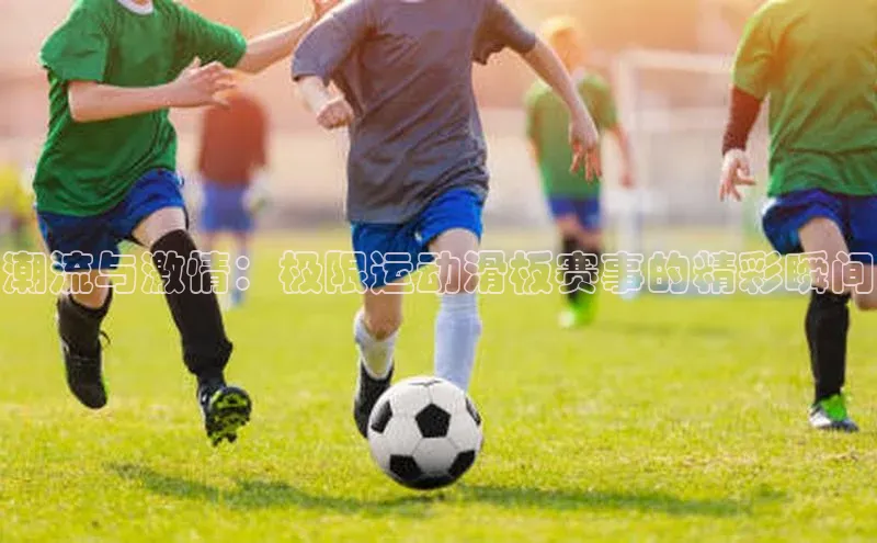 潮流与激情：极限运动滑板赛事的精彩瞬间