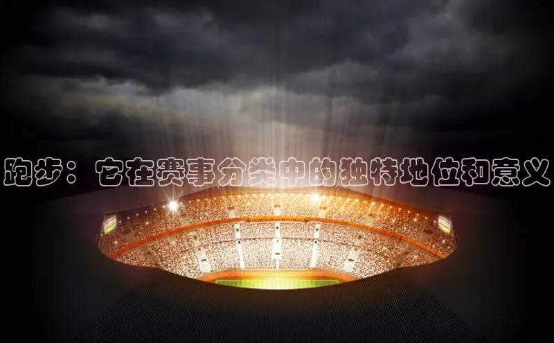 跑步：它在赛事分类中的独特地位和意义