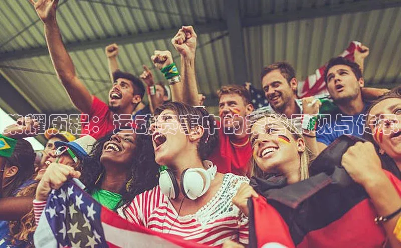 荣耀历程：运动赛事中的荣誉展现与传承