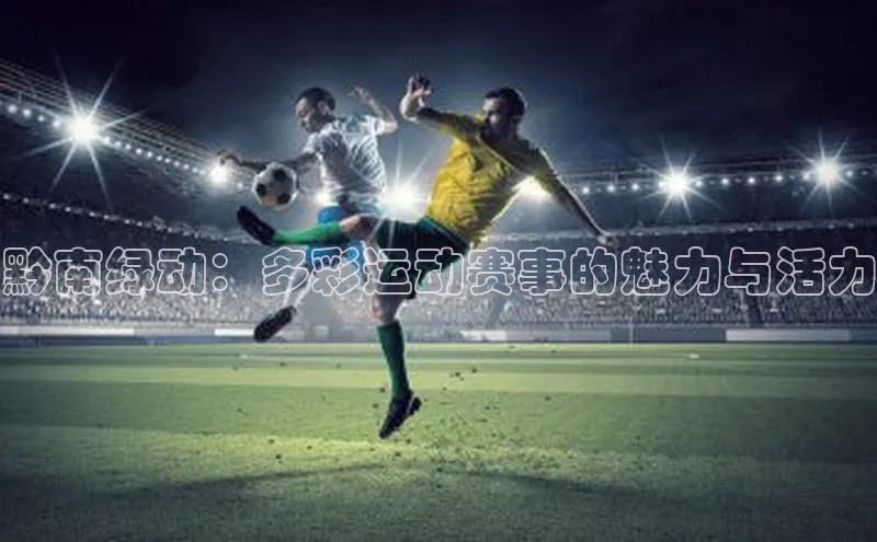 黔南绿动：多彩运动赛事的魅力与活力