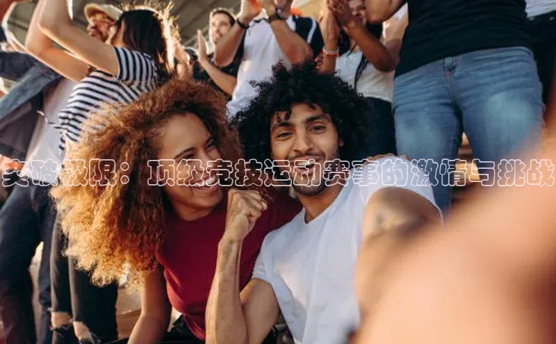 突破极限：顶级竞技运动赛事的激情与挑战