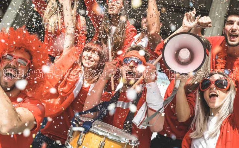 潮流时尚与专业需求并重：运动赛事服装大全集赏析