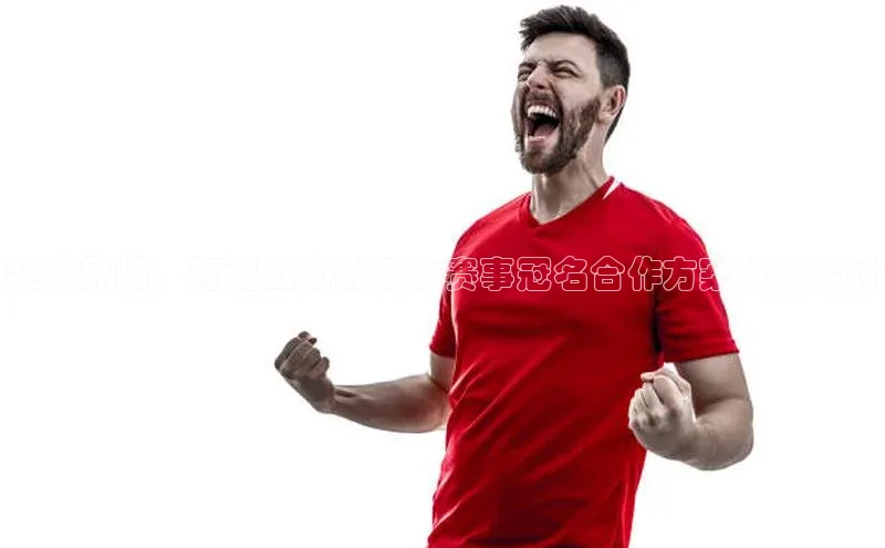 突破界限：打造成功的运动赛事冠名合作方案策略探讨