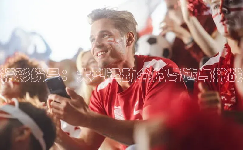 精彩纷呈：大型运动会的奇迹与挑战