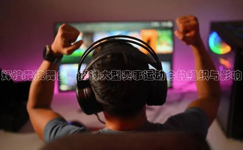 辉煌竞技舞台：探讨大型赛事运动会的组织与影响