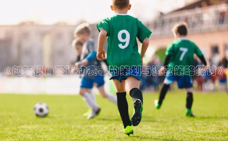 《创新视角下运动赛事的策划与运营策略探讨》