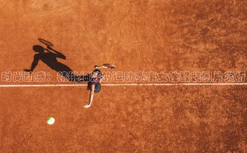 时尚动感：精挑细选的运动赛事女性服装图片赏析