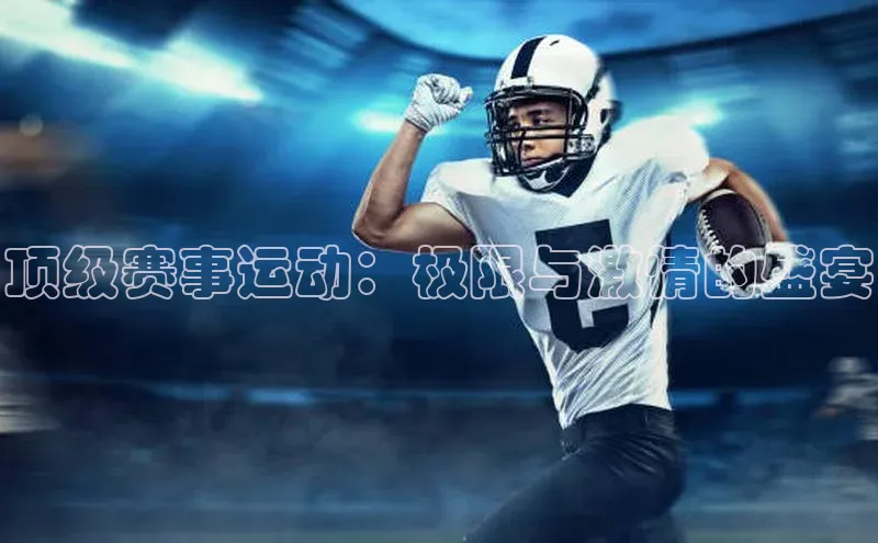 顶级赛事运动：极限与激情的盛宴