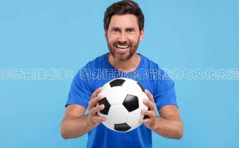 国际竞技盛事：国外运动赛事的魅力与文化内涵