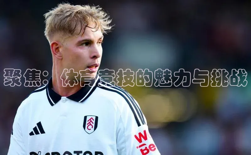 聚焦：体育竞技的魅力与挑战