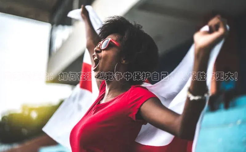 赛事买保险：如何在激烈竞争中保护自己，确保胜算更大！