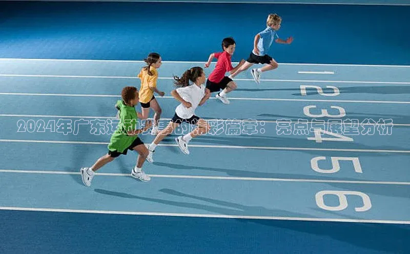 2024年广东运动赛事的精彩篇章：亮点与展望分析