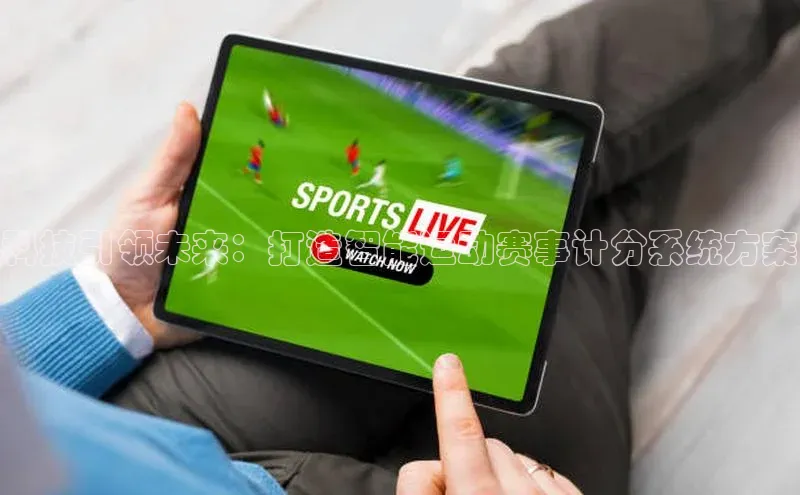 科技引领未来：打造智能运动赛事计分系统方案