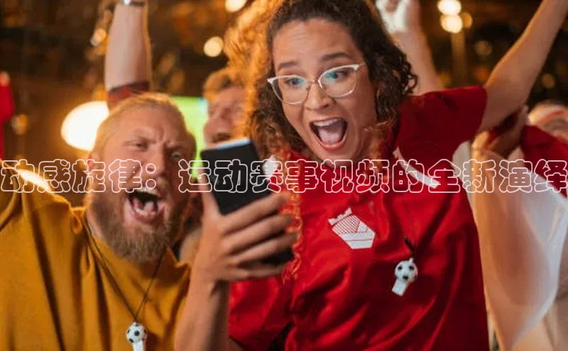 动感旋律：运动赛事视频的全新演绎