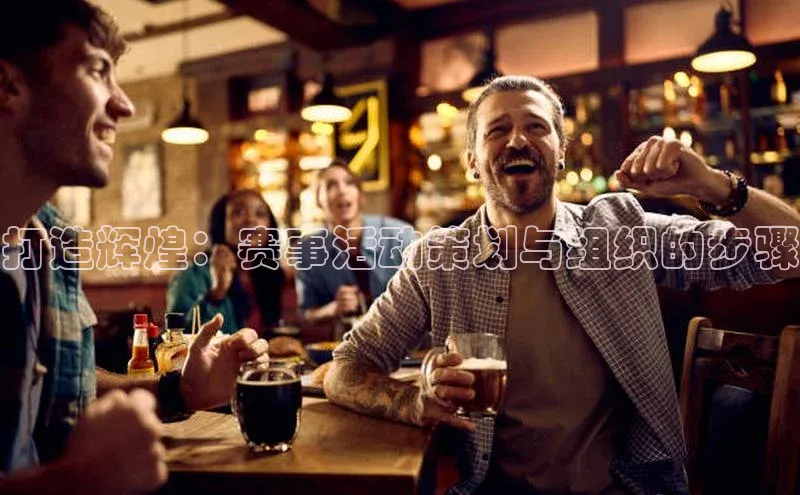 打造辉煌：赛事活动策划与组织的步骤