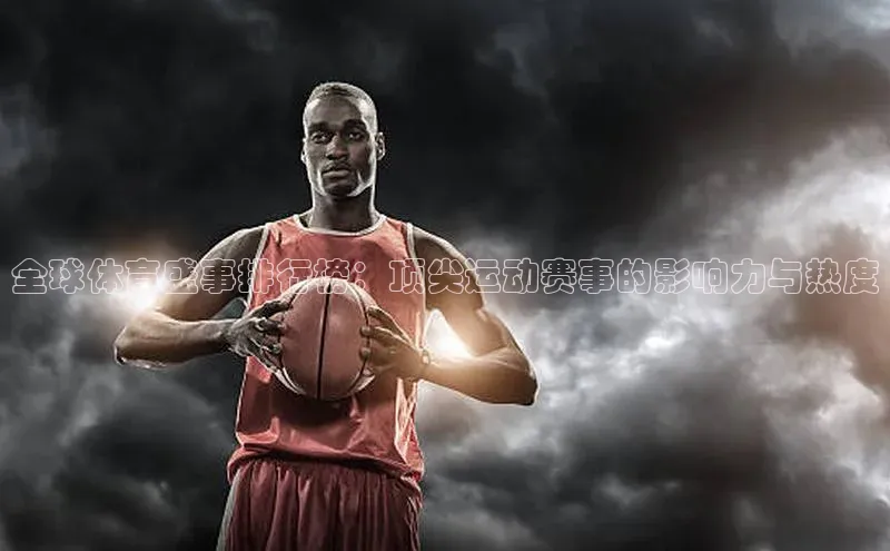 全球体育盛事排行榜：顶尖运动赛事的影响力与热度