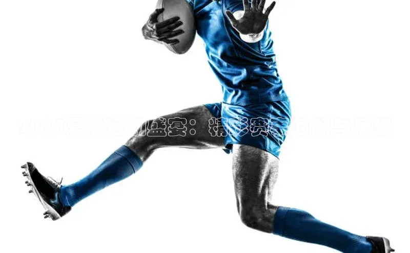 2024夏季运动盛宴：精彩赛事回顾与展望