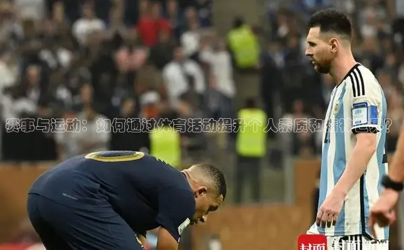 赛事与运动：如何通过体育活动提升个人素质和精神世界？