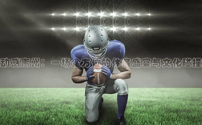 动感惠州：一场全方位的体育盛宴与文化碰撞