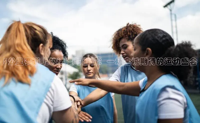 5公里赛道上的速度与激情：一场全城期待的运动盛会