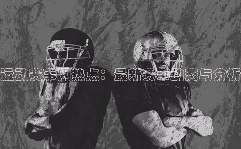 运动赛事网热点：最新赛事动态与分析