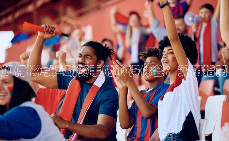 如何撰写运动赛事的心得体会：实用指南
