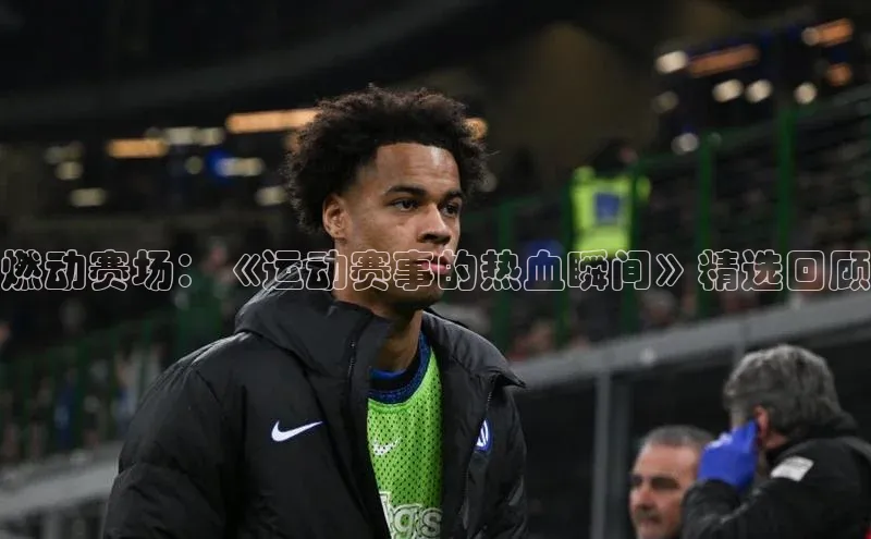 燃动赛场：《运动赛事的热血瞬间》精选回顾