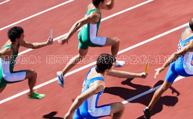 精炼视角：撰写运动赛事评论的艺术与技巧分享