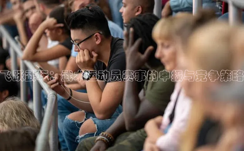 飞跃武坛：武术运动员赛事的申报与竞争策略